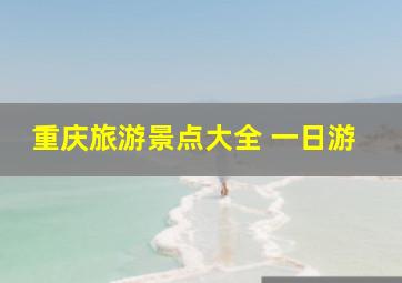 重庆旅游景点大全 一日游